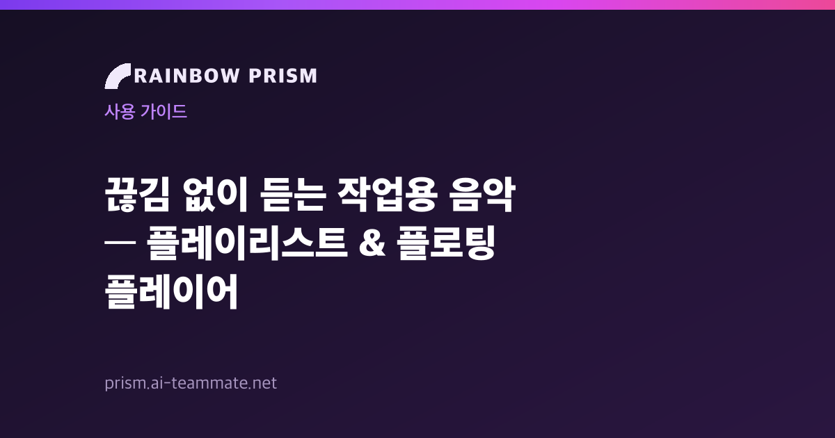 끊김 없이 듣는 작업용 음악 — Rainbow Prism 플레이리스트 & 플로팅 플레이어
